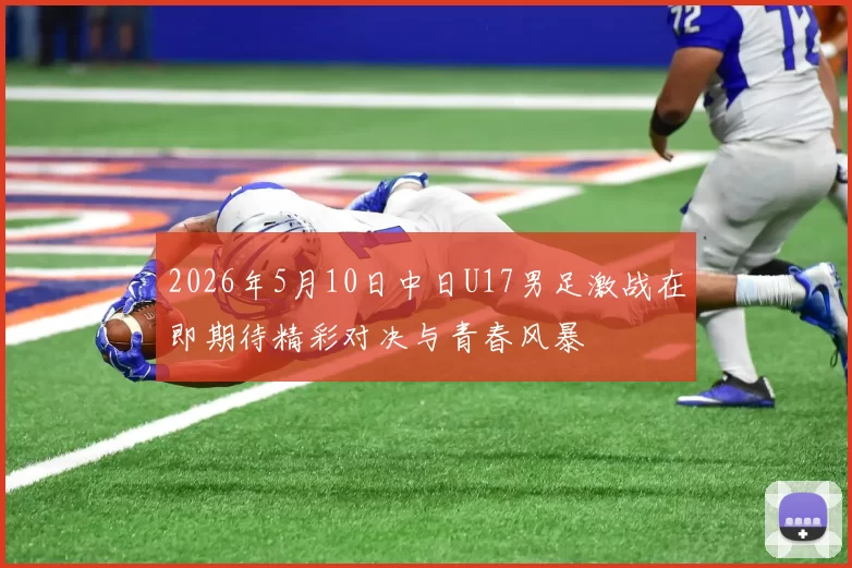 2026年5月10日中日U17男足激战在即期待精彩对决与青春风暴