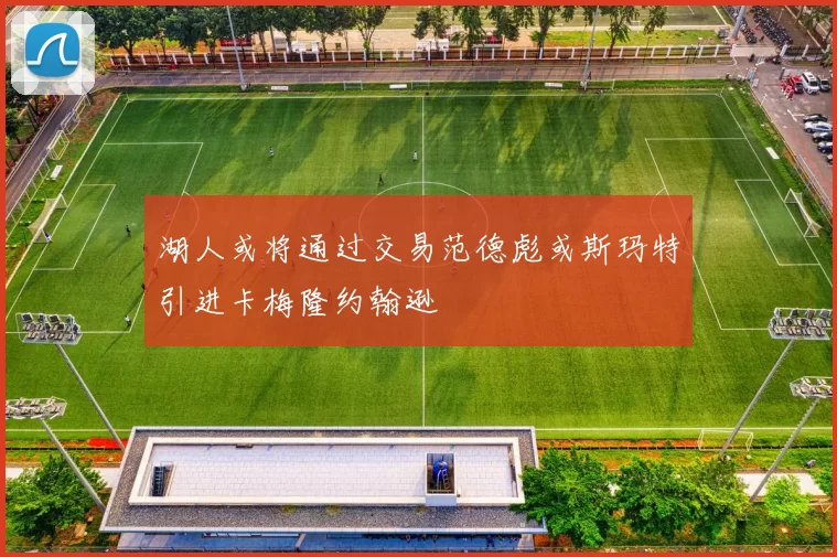 湖人或将通过交易范德彪或斯玛特引进卡梅隆约翰逊