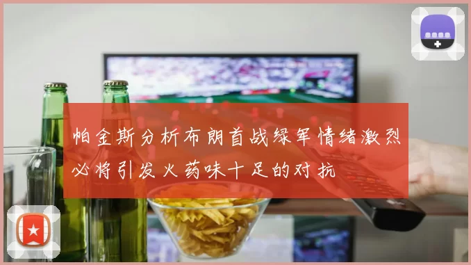 帕金斯分析布朗首战绿军情绪激烈必将引发火药味十足的对抗
