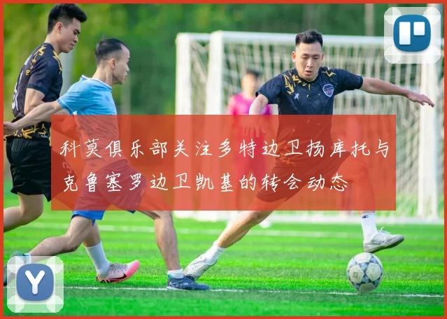 科莫俱乐部关注多特边卫扬库托与克鲁塞罗边卫凯基的转会动态