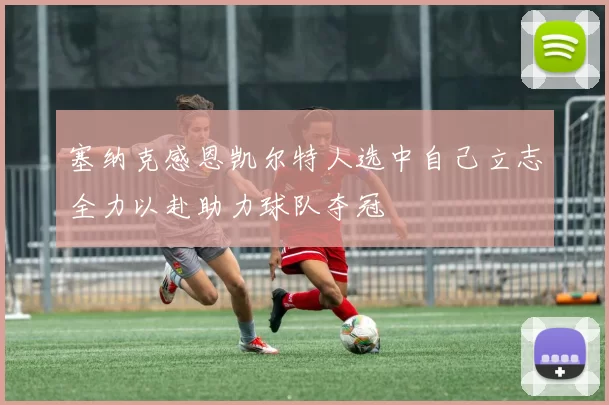 塞纳克感恩凯尔特人选中自己立志全力以赴助力球队夺冠