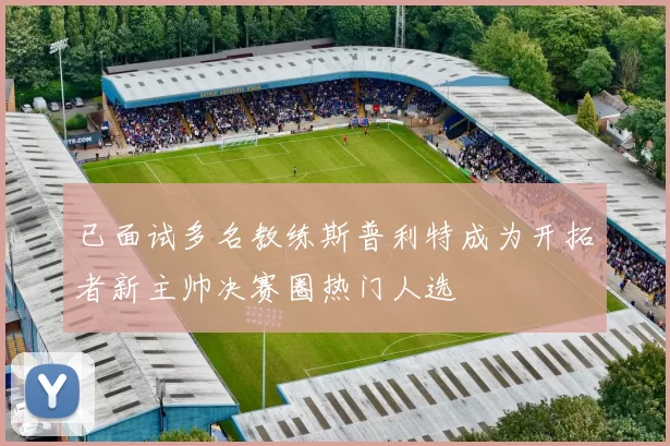 已面试多名教练斯普利特成为开拓者新主帅决赛圈热门人选