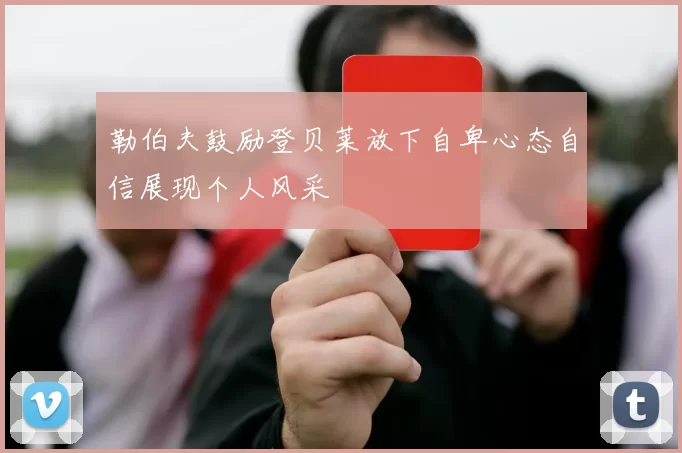 勒伯夫鼓励登贝莱放下自卑心态自信展现个人风采