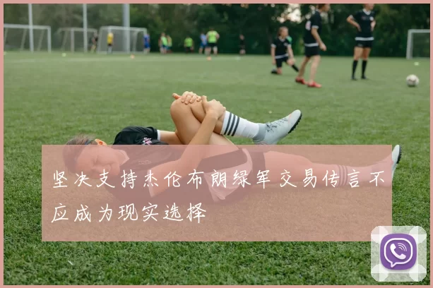 坚决支持杰伦布朗绿军交易传言不应成为现实选择