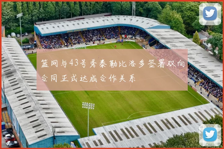 篮网与43号秀泰勒比洛多签署双向合同正式达成合作关系